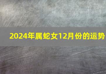 2024年属蛇女12月份的运势