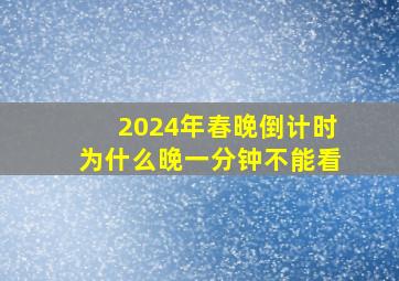 2024年春晚倒计时为什么晚一分钟不能看