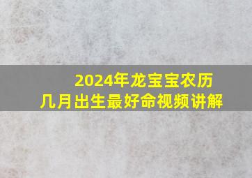 2024年龙宝宝农历几月出生最好命视频讲解