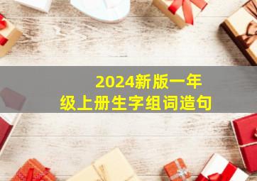 2024新版一年级上册生字组词造句