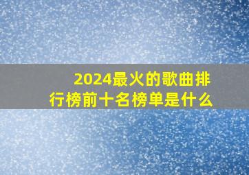 2024最火的歌曲排行榜前十名榜单是什么