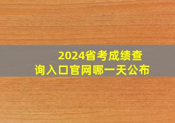 2024省考成绩查询入口官网哪一天公布