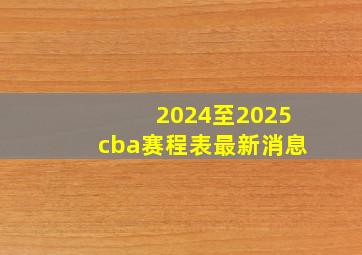 2024至2025cba赛程表最新消息