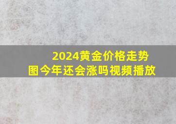 2024黄金价格走势图今年还会涨吗视频播放