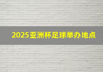 2025亚洲杯足球举办地点