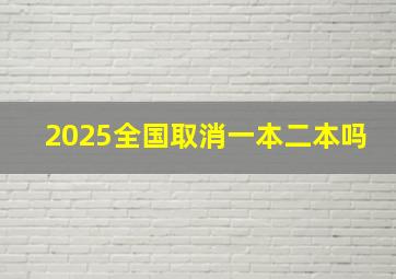 2025全国取消一本二本吗