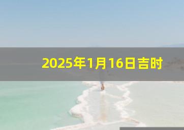 2025年1月16日吉时