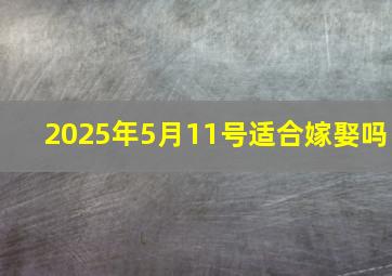 2025年5月11号适合嫁娶吗