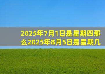 2025年7月1日是星期四那么2025年8月5日是星期几