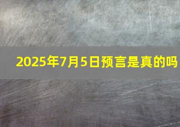 2025年7月5日预言是真的吗