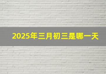 2025年三月初三是哪一天