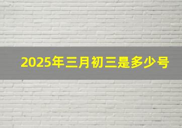 2025年三月初三是多少号