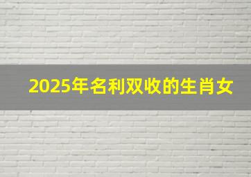 2025年名利双收的生肖女