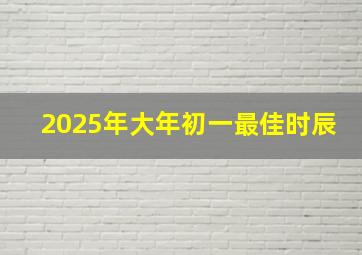 2025年大年初一最佳时辰