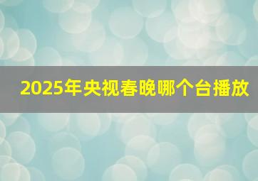 2025年央视春晚哪个台播放