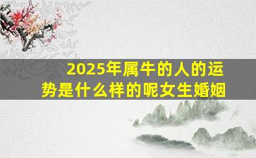 2025年属牛的人的运势是什么样的呢女生婚姻