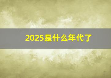 2025是什么年代了