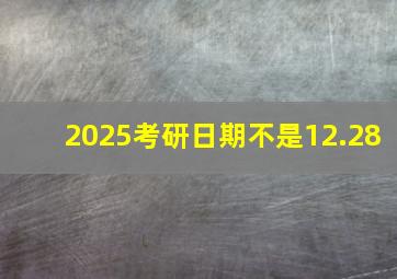 2025考研日期不是12.28