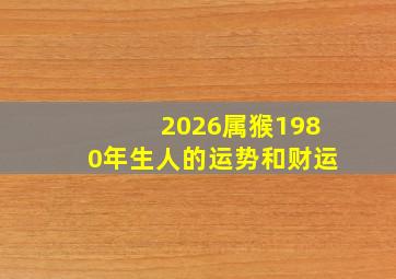 2026属猴1980年生人的运势和财运