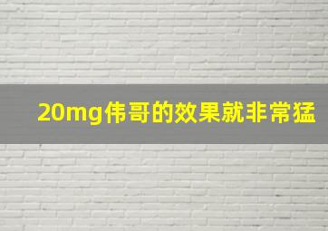 20mg伟哥的效果就非常猛