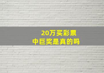 20万买彩票中巨奖是真的吗