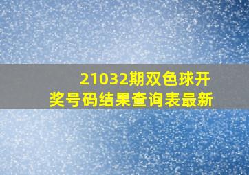 21032期双色球开奖号码结果查询表最新