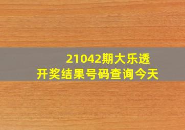 21042期大乐透开奖结果号码查询今天