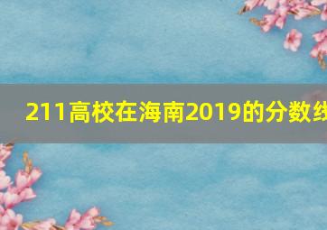 211高校在海南2019的分数线