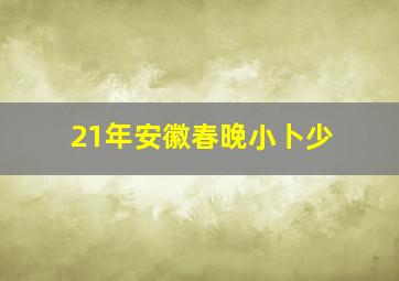 21年安徽春晚小卜少