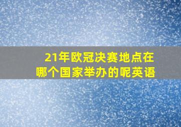 21年欧冠决赛地点在哪个国家举办的呢英语