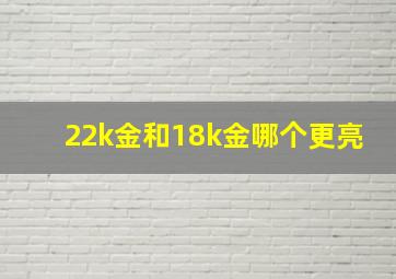 22k金和18k金哪个更亮