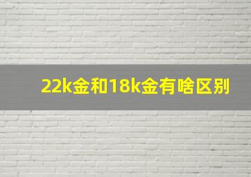 22k金和18k金有啥区别