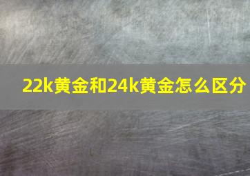 22k黄金和24k黄金怎么区分