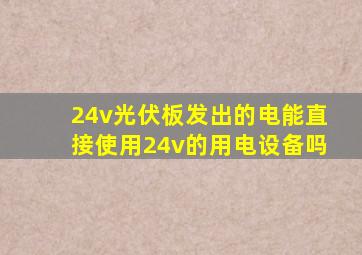 24v光伏板发出的电能直接使用24v的用电设备吗