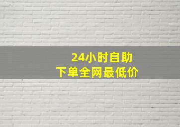 24小时自助下单全网最低价