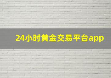 24小时黄金交易平台app