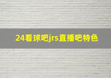 24看球吧jrs直播吧特色