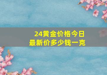 24黄金价格今日最新价多少钱一克