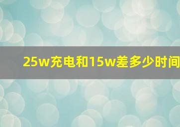 25w充电和15w差多少时间