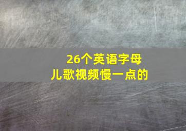 26个英语字母儿歌视频慢一点的