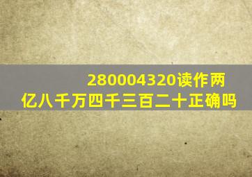 280004320读作两亿八千万四千三百二十正确吗