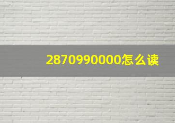 2870990000怎么读