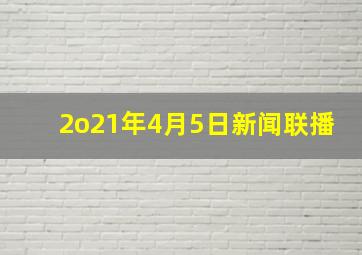 2o21年4月5日新闻联播