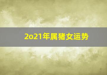 2o21年属猪女运势