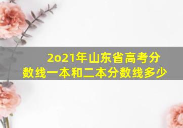 2o21年山东省高考分数线一本和二本分数线多少