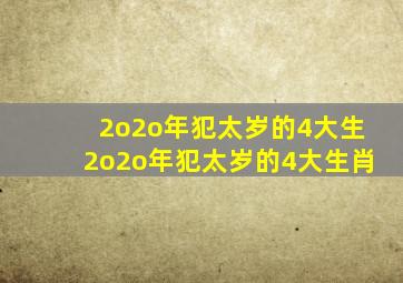 2o2o年犯太岁的4大生2o2o年犯太岁的4大生肖