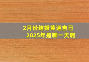 2月份结婚黄道吉日2025年是哪一天呢