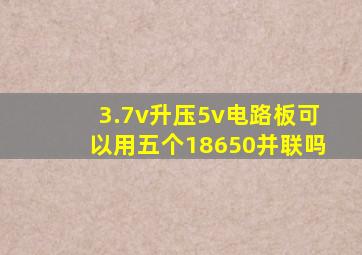 3.7v升压5v电路板可以用五个18650并联吗