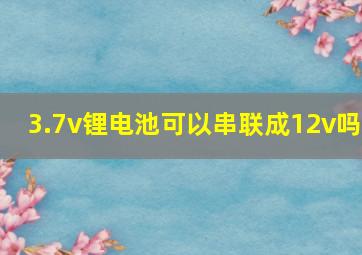 3.7v锂电池可以串联成12v吗