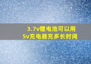 3.7v锂电池可以用5v充电器充多长时间